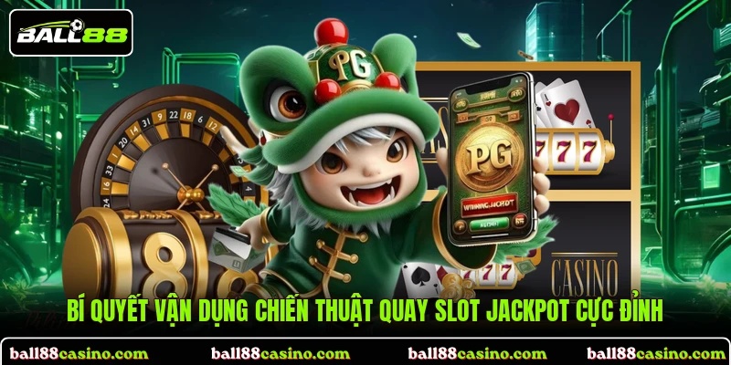 Bí quyết vận dụng chiến thuật quay slot Jackpot cực đỉnh