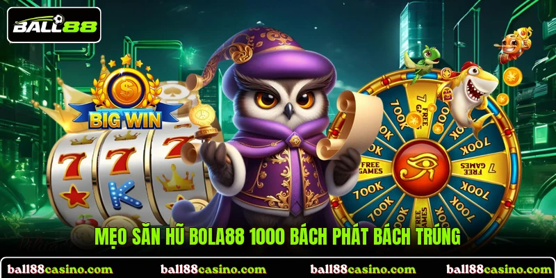 Mẹo săn hũ Bola88 1000 bách phát bách trúng