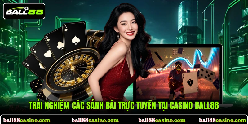 Trải nghiệm các sảnh bài trực tuyến tại Casino BALL88